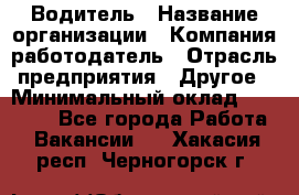 Водитель › Название организации ­ Компания-работодатель › Отрасль предприятия ­ Другое › Минимальный оклад ­ 30 000 - Все города Работа » Вакансии   . Хакасия респ.,Черногорск г.